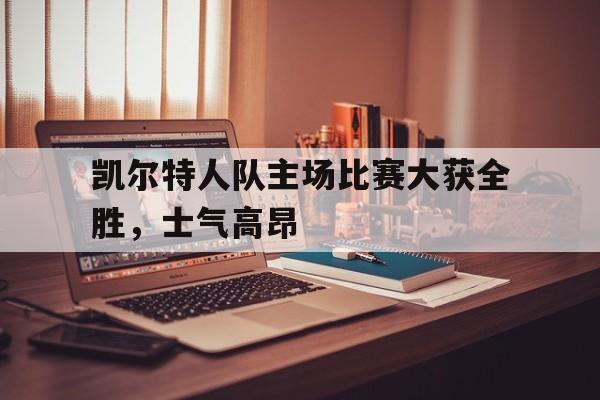 凯尔特人队主场比赛大获全胜，士气高昂()